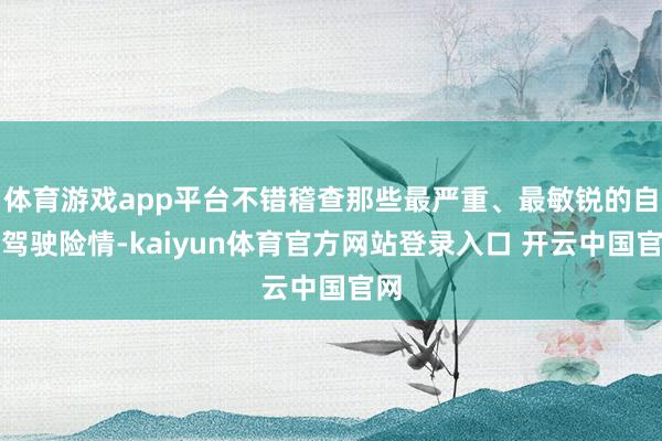 体育游戏app平台不错稽查那些最严重、最敏锐的自动驾驶险情-kaiyun体育官方网站登录入口 开云中国官网