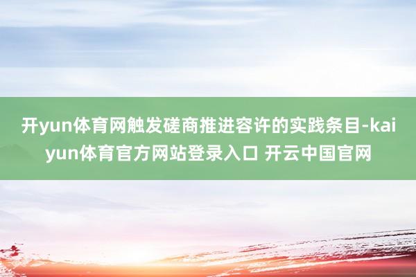 开yun体育网触发磋商推进容许的实践条目-kaiyun体育官方网站登录入口 开云中国官网