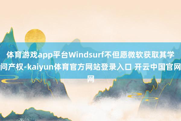 体育游戏app平台Windsurf不但愿微软获取其学问产权-kaiyun体育官方网站登录入口 开云中国官网