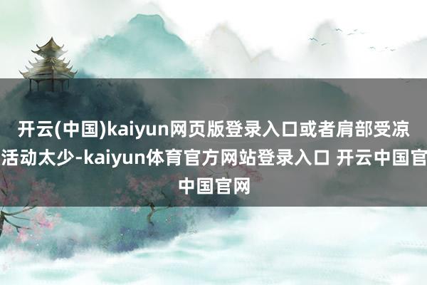 开云(中国)kaiyun网页版登录入口或者肩部受凉、活动太少-kaiyun体育官方网站登录入口 开云中国官网