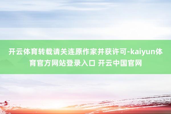 开云体育转载请关连原作家并获许可-kaiyun体育官方网站登录入口 开云中国官网