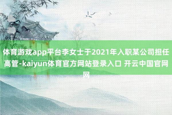 体育游戏app平台李女士于2021年入职某公司担任高管-kaiyun体育官方网站登录入口 开云中国官网