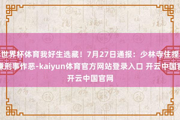 世界杯体育我好生选藏!7月27日通报:少林寺住捏涉嫌刑事作恶-kaiyun体育官方网站登录入口 开云中国官网