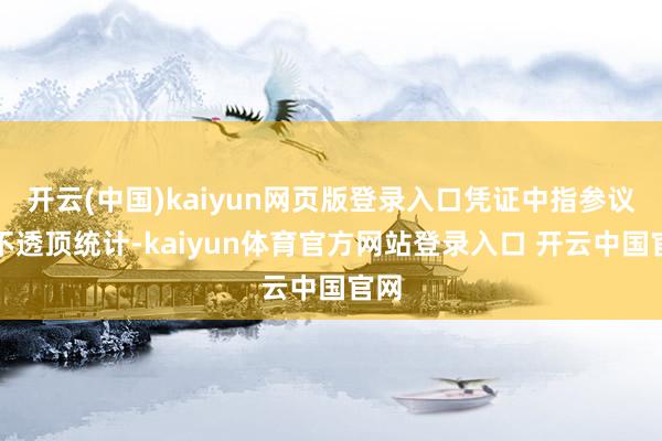 开云(中国)kaiyun网页版登录入口凭证中指参议院不透顶统计-kaiyun体育官方网站登录入口 开云中国官网