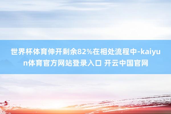 世界杯体育伸开剩余82%在相处流程中-kaiyun体育官方网站登录入口 开云中国官网