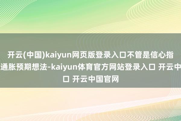 开云(中国)kaiyun网页版登录入口不管是信心指数一经通胀预期想法-kaiyun体育官方网站登录入口 开云中国官网