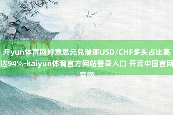 开yun体育网好意思元兑瑞郎USD/CHF多头占比高达94%-kaiyun体育官方网站登录入口 开云中国官网