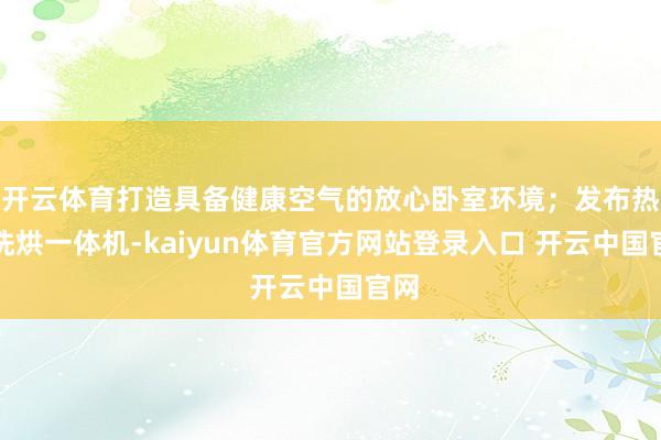 开云体育打造具备健康空气的放心卧室环境；发布热泵洗烘一体机-kaiyun体育官方网站登录入口 开云中国官网