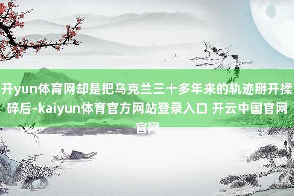 开yun体育网却是把乌克兰三十多年来的轨迹掰开揉碎后-kaiyun体育官方网站登录入口 开云中国官网