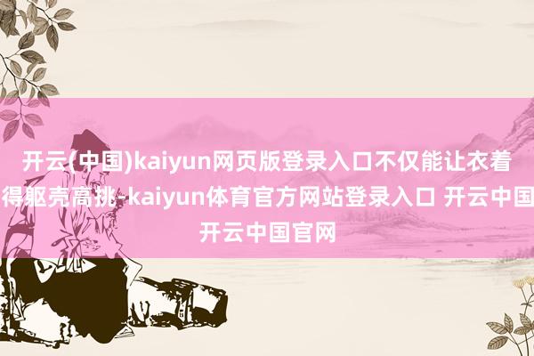 开云(中国)kaiyun网页版登录入口不仅能让衣着者显得躯壳高挑-kaiyun体育官方网站登录入口 开云中国官网