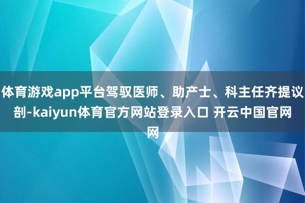 体育游戏app平台驾驭医师、助产士、科主任齐提议剖-kaiyun体育官方网站登录入口 开云中国官网