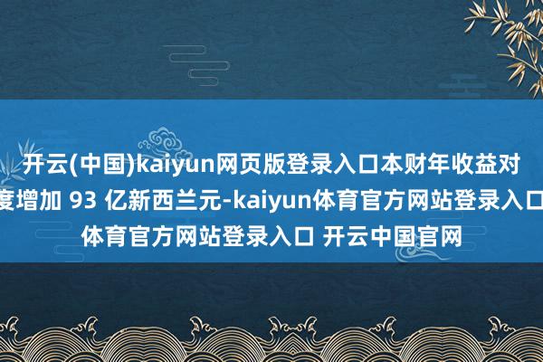 开云(中国)kaiyun网页版登录入口本财年收益对应基金资产年度增加 93 亿新西兰元-kaiyun体育官方网站登录入口 开云中国官网