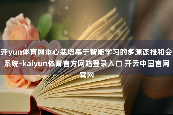 开yun体育网重心栽培基于智能学习的多源谍报和会系统-kaiyun体育官方网站登录入口 开云中国官网