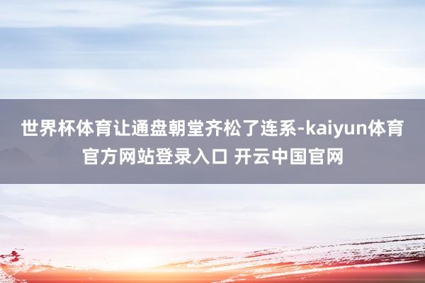 世界杯体育让通盘朝堂齐松了连系-kaiyun体育官方网站登录入口 开云中国官网