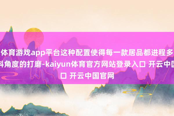 体育游戏app平台这种配置使得每一款居品都进程多重专科角度的打磨-kaiyun体育官方网站登录入口 开云中国官网