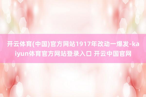 开云体育(中国)官方网站1917年改动一爆发-kaiyun体育官方网站登录入口 开云中国官网