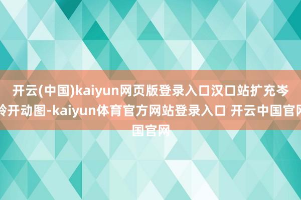 开云(中国)kaiyun网页版登录入口汉口站扩充岑岭开动图-kaiyun体育官方网站登录入口 开云中国官网