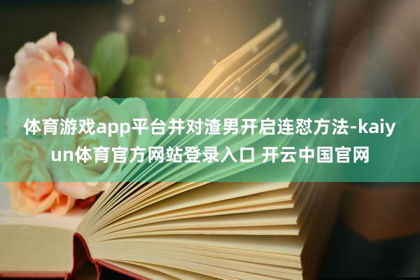 体育游戏app平台并对渣男开启连怼方法-kaiyun体育官方网站登录入口 开云中国官网