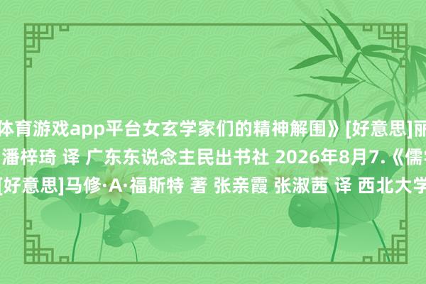 体育游戏app平台女玄学家们的精神解围》[好意思]丽甘·佩纳卢纳 著 饶烨飞 潘梓琦 译 广东东说念主民出书社 2026年8月7.《儒学与好意思国玄学》[好意思]马修·A·福斯特 著 张亲霞 张淑茜 译 西北大学出书社 2026年7月8.《夺回时分：平凡信仰与精神目田》[瑞典]马丁·黑格隆德 著 张曦 全俊昌 译 上海书店出书社 2026年7月9.《男性气质：社会脚色的性别密码》[澳]瑞文·康奈尔 著 詹俊峰 译 新华出书社 2026年6月10.《哈拉维精华集》[好意思]唐娜·哈拉维 著 华宇念念 译 广西师范大学出书社 2026年8月剪辑/王鹏-kaiyun体育官方网站登录入口 开云中国官网