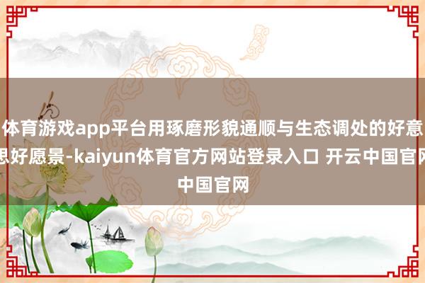 体育游戏app平台用琢磨形貌通顺与生态调处的好意思好愿景-kaiyun体育官方网站登录入口 开云中国官网
