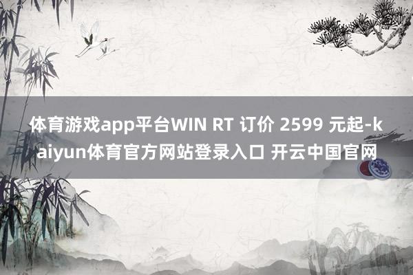 体育游戏app平台WIN RT 订价 2599 元起-kaiyun体育官方网站登录入口 开云中国官网