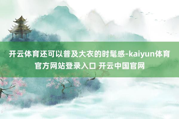 开云体育还可以普及大衣的时髦感-kaiyun体育官方网站登录入口 开云中国官网