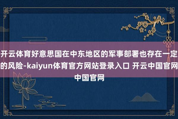 开云体育好意思国在中东地区的军事部署也存在一定的风险-kaiyun体育官方网站登录入口 开云中国官网