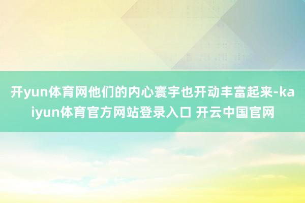 开yun体育网他们的内心寰宇也开动丰富起来-kaiyun体育官方网站登录入口 开云中国官网
