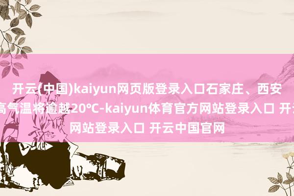 开云(中国)kaiyun网页版登录入口石家庄、西安20日的最高气温将逾越20℃-kaiyun体育官方网站登录入口 开云中国官网
